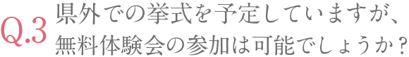 県外での挙式を予定していますが、無料体験会の参加は可能でしょうか？