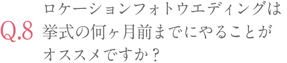 ロケーションフォトウエディングは挙式の何ヶ月前までにやることがオススメですか？