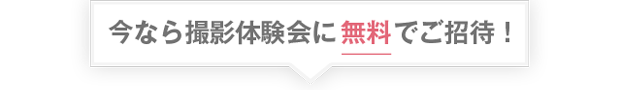 今なら撮影体験会に無料でご招待！