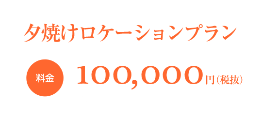 夕焼けロケーションプラン料金100,000円（税抜）