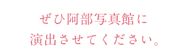 ぜひ阿部写真館に演出させてください。